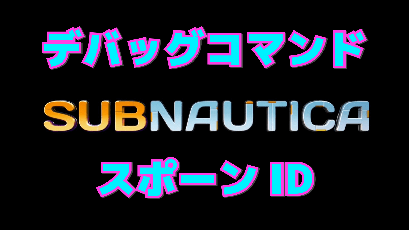 【サブノーティカ】最新版デバッグコマンドとスポーンID一覧