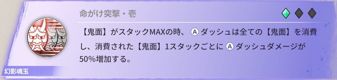 【鬼面】がスタックMAXの時、ダッシュは全ての【鬼面】を消費し、消費された【鬼面】1スタックごとにダッシュダメージが50％増加する。